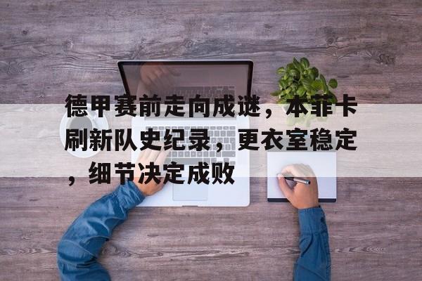 九游体育官网-德甲赛前走向成谜，本菲卡刷新队史纪录，更衣室稳定，细节决定成败的简单介绍
